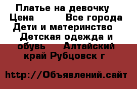 Платье на девочку › Цена ­ 700 - Все города Дети и материнство » Детская одежда и обувь   . Алтайский край,Рубцовск г.